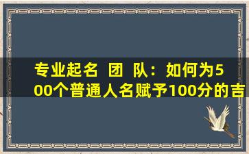专业起名  团  队：如何为500个普通人名赋予100分的吉祥美名
